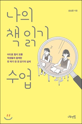 나의 책 읽기 수업 : 어디로 튈지 모를 학생들과 함께한 한 학기 한 권 읽기의 실제