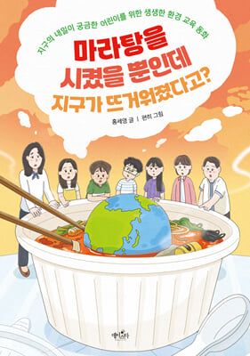 마라탕을 시켰을 뿐인데 지구가 뜨거워졌다고? : 지구의 내일이 궁금한 어린이를 위한 생생한 환경 교육 동화