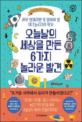 오늘날의 세상을 만든 6가지 놀라운 발견  : 과학 영재라면 꼭 알아야 할 테크놀로지의 역사